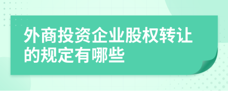 外商投资企业股权转让的规定有哪些