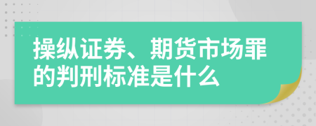 操纵证券、期货市场罪的判刑标准是什么