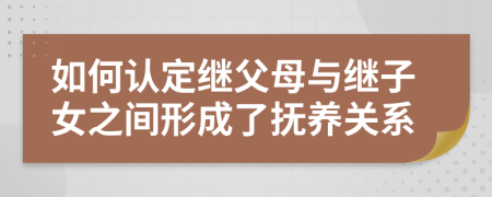 如何认定继父母与继子女之间形成了抚养关系