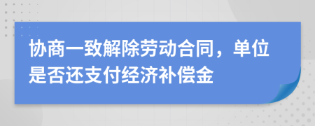 协商一致解除劳动合同，单位是否还支付经济补偿金