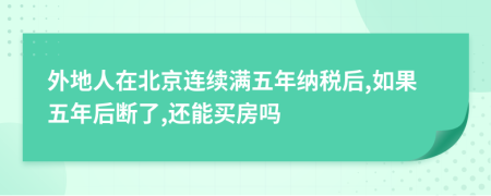 外地人在北京连续满五年纳税后,如果五年后断了,还能买房吗