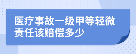 医疗事故一级甲等轻微责任该赔偿多少