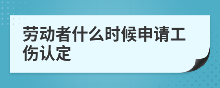 劳动者什么时候申请工伤认定