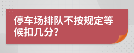 停车场排队不按规定等候扣几分?