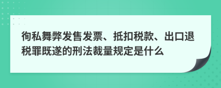 徇私舞弊发售发票、抵扣税款、出口退税罪既遂的刑法裁量规定是什么