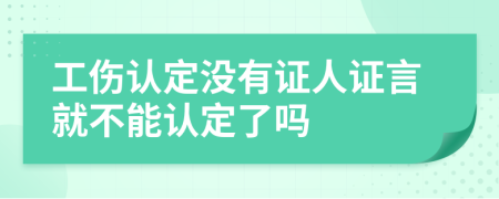 工伤认定没有证人证言就不能认定了吗