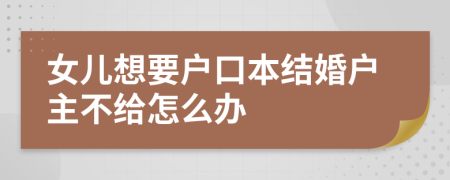 女儿想要户口本结婚户主不给怎么办