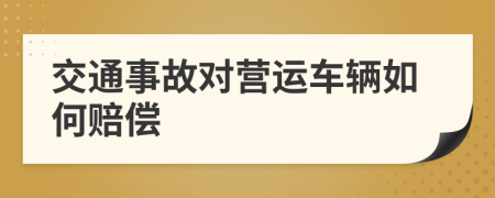 交通事故对营运车辆如何赔偿