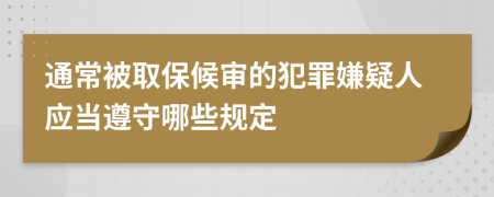 通常被取保候审的犯罪嫌疑人应当遵守哪些规定