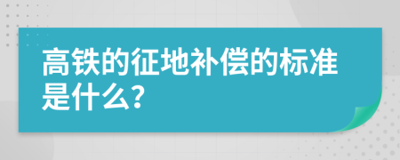 高铁的征地补偿的标准是什么？