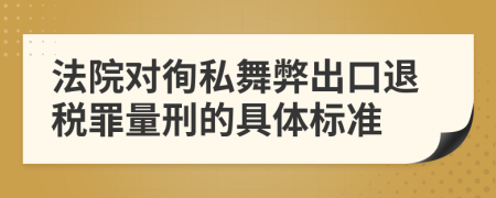 法院对徇私舞弊出口退税罪量刑的具体标准