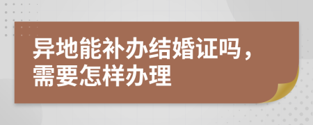 异地能补办结婚证吗，需要怎样办理