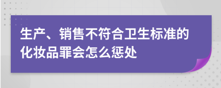 生产、销售不符合卫生标准的化妆品罪会怎么惩处