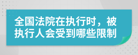 全国法院在执行时，被执行人会受到哪些限制