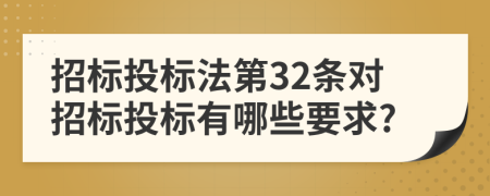 招标投标法第32条对招标投标有哪些要求?