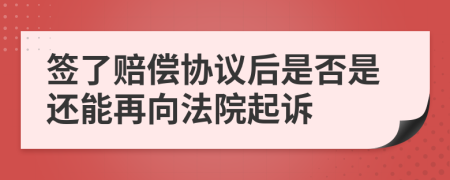 签了赔偿协议后是否是还能再向法院起诉