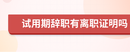 试用期辞职有离职证明吗