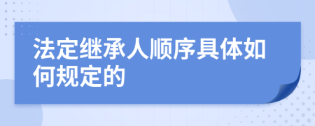 法定继承人顺序具体如何规定的