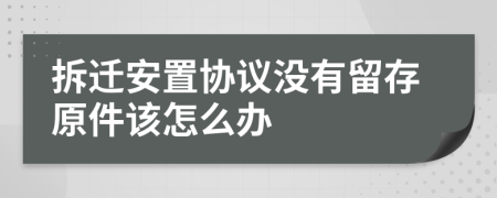 拆迁安置协议没有留存原件该怎么办