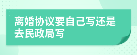 离婚协议要自己写还是去民政局写