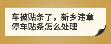 车被贴条了，新乡违章停车贴条怎么处理