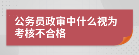 公务员政审中什么视为考核不合格