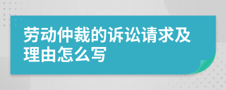 劳动仲裁的诉讼请求及理由怎么写