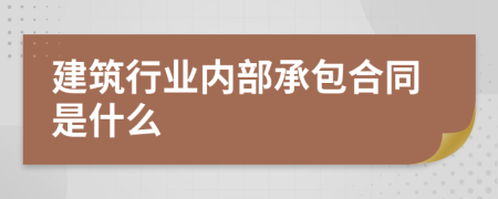 建筑行业内部承包合同是什么