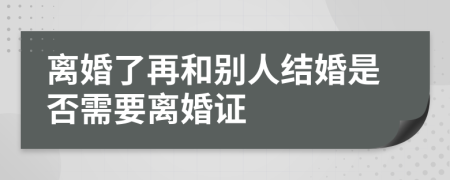 离婚了再和别人结婚是否需要离婚证