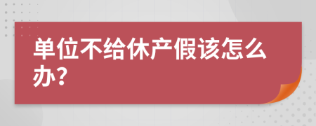 单位不给休产假该怎么办？