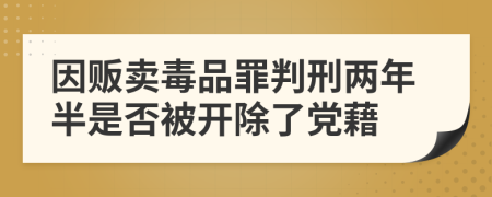 因贩卖毒品罪判刑两年半是否被开除了党藉