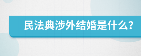 民法典涉外结婚是什么？