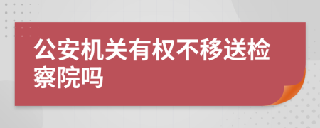 公安机关有权不移送检察院吗