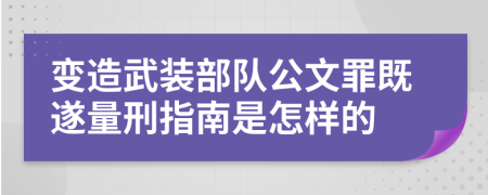 变造武装部队公文罪既遂量刑指南是怎样的