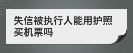 失信被执行人能用护照买机票吗