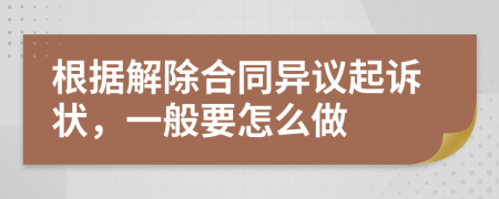 根据解除合同异议起诉状，一般要怎么做