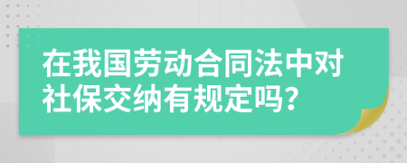 在我国劳动合同法中对社保交纳有规定吗？