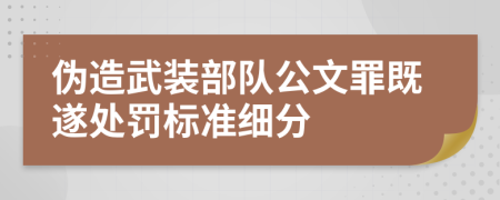 伪造武装部队公文罪既遂处罚标准细分