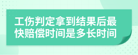 工伤判定拿到结果后最快赔偿时间是多长时间