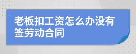 老板扣工资怎么办没有签劳动合同