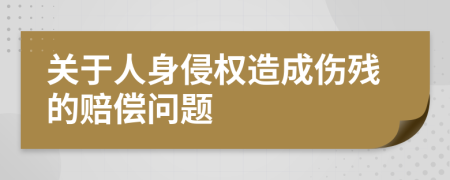 关于人身侵权造成伤残的赔偿问题