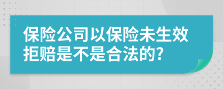 保险公司以保险未生效拒赔是不是合法的?