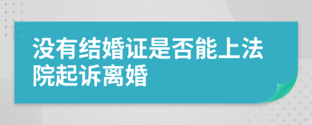 没有结婚证是否能上法院起诉离婚