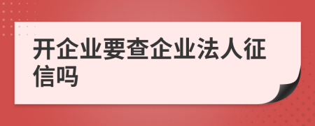 开企业要查企业法人征信吗