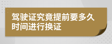 驾驶证究竟提前要多久时间进行换证