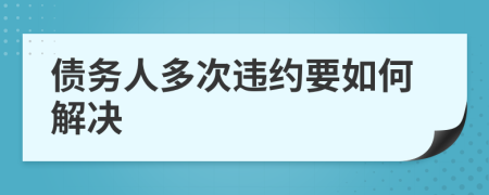 债务人多次违约要如何解决	