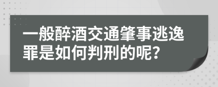 一般醉酒交通肇事逃逸罪是如何判刑的呢？