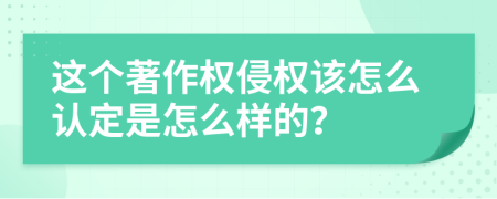 这个著作权侵权该怎么认定是怎么样的？