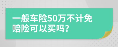 一般车险50万不计免赔险可以买吗？