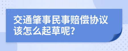 交通肇事民事赔偿协议该怎么起草呢？